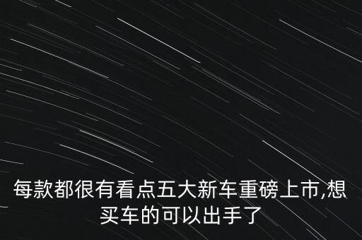 每款都很有看點五大新車重磅上市,想買車的可以出手了