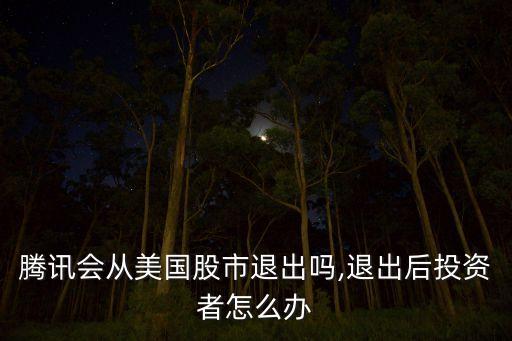 騰訊會(huì)從美國股市退出嗎,退出后投資者怎么辦