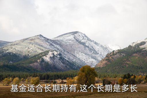  基金適合長(zhǎng)期持有,這個(gè)長(zhǎng)期是多長(zhǎng)