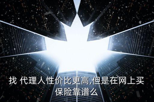 找 代理人性價(jià)比更高,但是在網(wǎng)上買(mǎi)保險(xiǎn)靠譜么