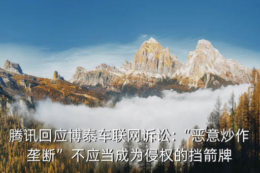 騰訊回應(yīng)博泰車聯(lián)網(wǎng)訴訟:“惡意炒作壟斷”不應(yīng)當成為侵權(quán)的擋箭牌