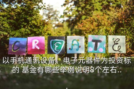 以手機(jī)通訊設(shè)備、電子元器件為投資標(biāo)的 基金有哪些舉例說明8個(gè)左右...
