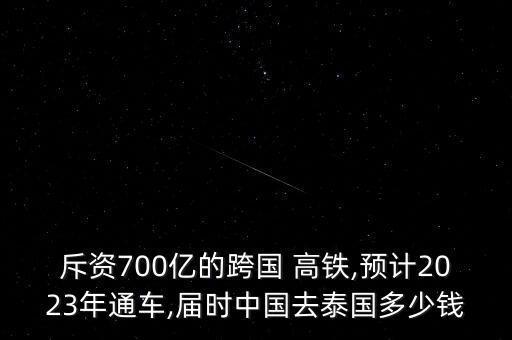 斥資700億的跨國 高鐵,預(yù)計(jì)2023年通車,屆時(shí)中國去泰國多少錢