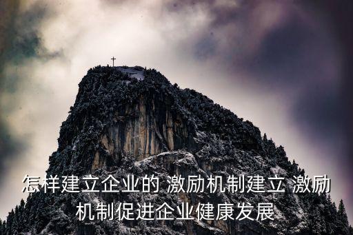 怎樣建立企業(yè)的 激勵(lì)機(jī)制建立 激勵(lì)機(jī)制促進(jìn)企業(yè)健康發(fā)展