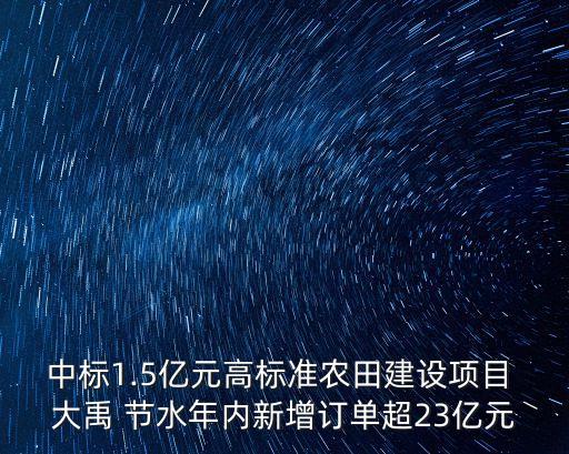 中標1.5億元高標準農(nóng)田建設(shè)項目 大禹 節(jié)水年內(nèi)新增訂單超23億元