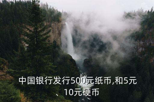  中國銀行發(fā)行500元紙幣,和5元、10元硬幣