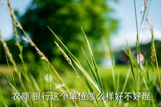 農商 銀行這個單位怎么樣好不好混