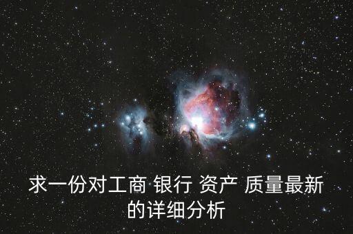 求一份對工商 銀行 資產(chǎn) 質(zhì)量最新的詳細分析