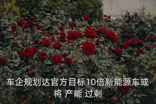 車企規(guī)劃達官方目標(biāo)10倍新能源車或?qū)?產(chǎn)能 過剩