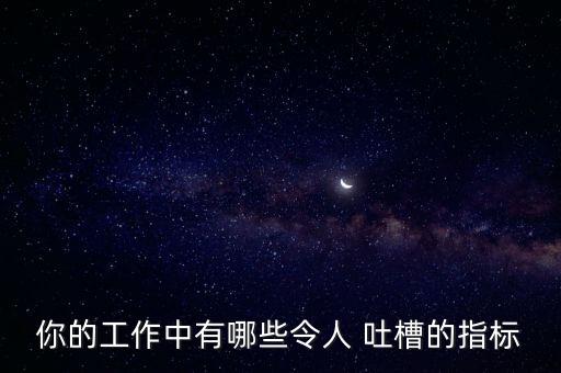你的工作中有哪些令人 吐槽的指標