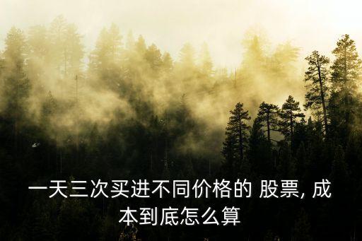 一天三次買(mǎi)進(jìn)不同價(jià)格的 股票, 成本到底怎么算