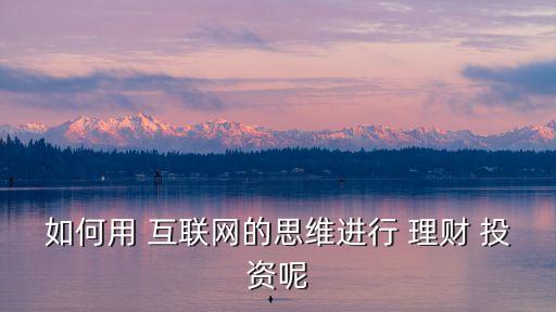 互聯(lián)網(wǎng)投資理財計劃,p2p互聯(lián)網(wǎng)投資理財平臺