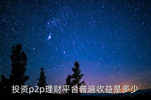 投資p2p理財(cái)平臺(tái)普遍收益是多少
