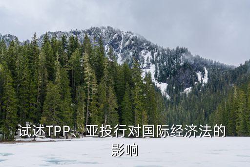 試述TPP、亞投行對國際經(jīng)濟(jì)法的 影響