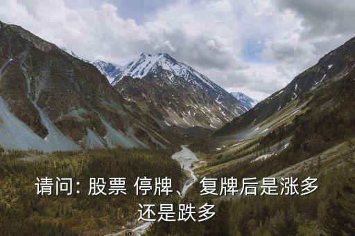 請問: 股票 停牌、 復(fù)牌后是漲多還是跌多