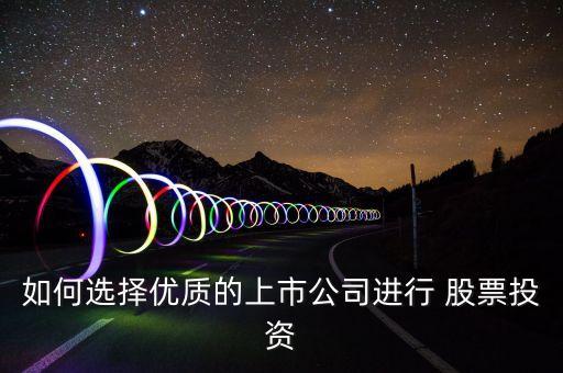 如何選擇優(yōu)質(zhì)的上市公司進(jìn)行 股票投資