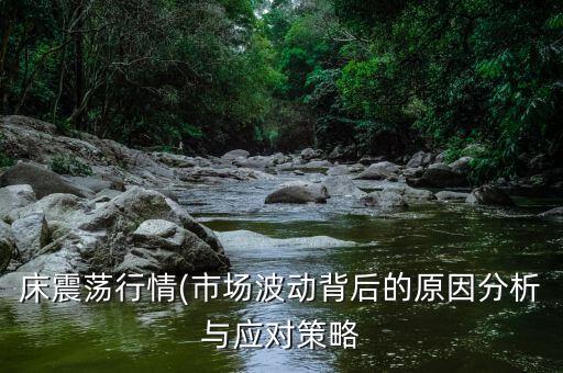 床震蕩行情(市場波動(dòng)背后的原因分析與應(yīng)對(duì)策略