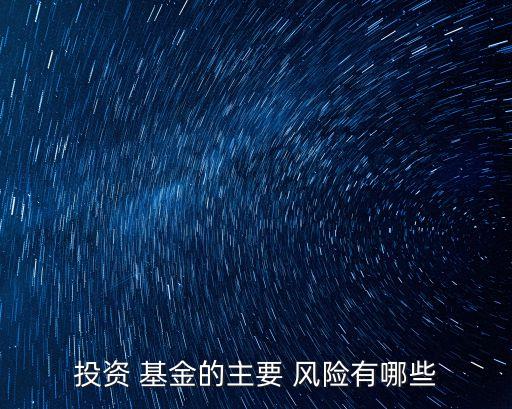 投資 基金的主要 風(fēng)險有哪些