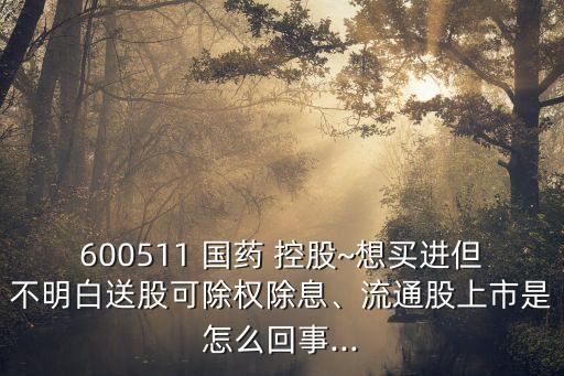 600511 國藥 控股~想買進(jìn)但不明白送股可除權(quán)除息、流通股上市是怎么回事...