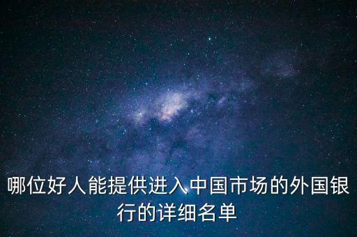 哪位好人能提供進(jìn)入中國(guó)市場(chǎng)的外國(guó)銀行的詳細(xì)名單
