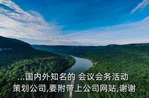 ...國(guó)內(nèi)外知名的 會(huì)議會(huì)務(wù)活動(dòng) 策劃公司,要附帶上公司網(wǎng)站,謝謝