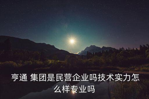  亨通 集團是民營企業(yè)嗎技術實力怎么樣專業(yè)嗎