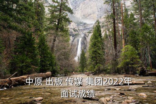  中原 出版 傳媒 集團2022年面試成績