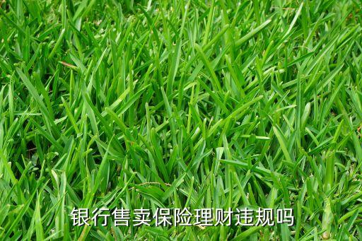  銀行售賣(mài)保險(xiǎn)理財(cái)違規(guī)嗎