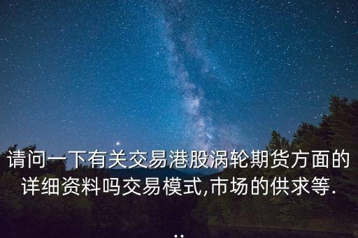 請問一下有關(guān)交易港股渦輪期貨方面的詳細(xì)資料嗎交易模式,市場的供求等...
