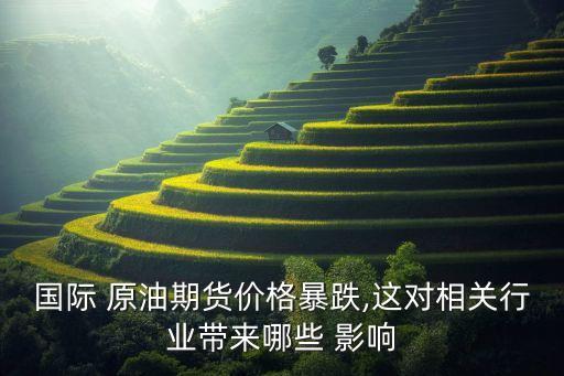 國(guó)際 原油期貨價(jià)格暴跌,這對(duì)相關(guān)行業(yè)帶來(lái)哪些 影響