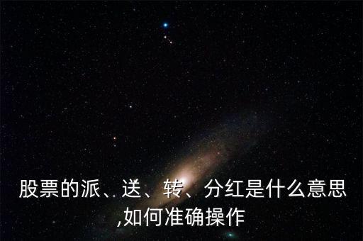  股票的派、送、轉(zhuǎn)、分紅是什么意思,如何準(zhǔn)確操作