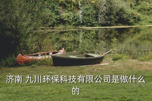 濟南 九川環(huán)?？萍加邢薰臼亲鍪裁吹? class=