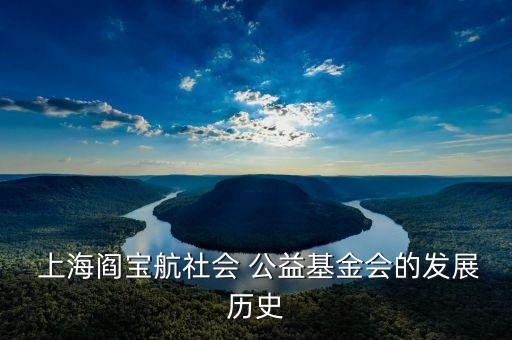  上海閻寶航社會 公益基金會的發(fā)展歷史
