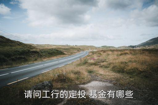 請(qǐng)問工行的定投 基金有哪些