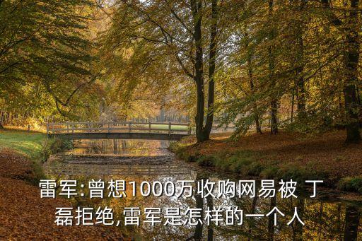 雷軍:曾想1000萬收購網(wǎng)易被 丁磊拒絕,雷軍是怎樣的一個(gè)人