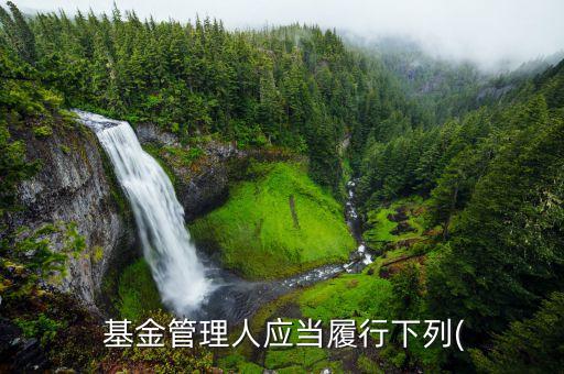  基金管理人應(yīng)當履行下列(