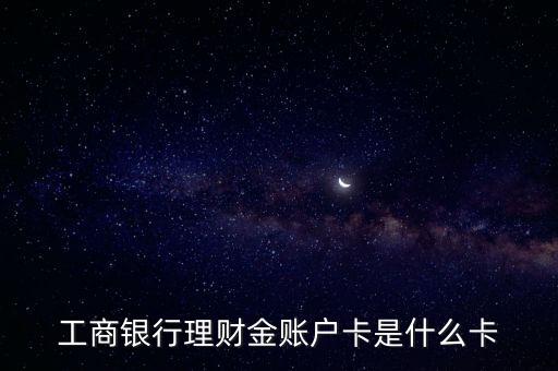 工商銀行理財(cái)金賬戶卡是什么卡