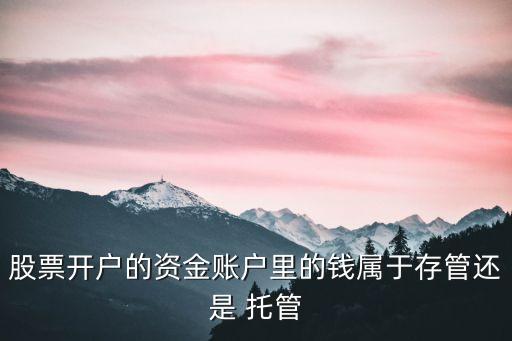 股票開(kāi)戶(hù)的資金賬戶(hù)里的錢(qián)屬于存管還是 托管