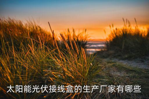 太陽能光伏接線盒的生產(chǎn)廠家有哪些