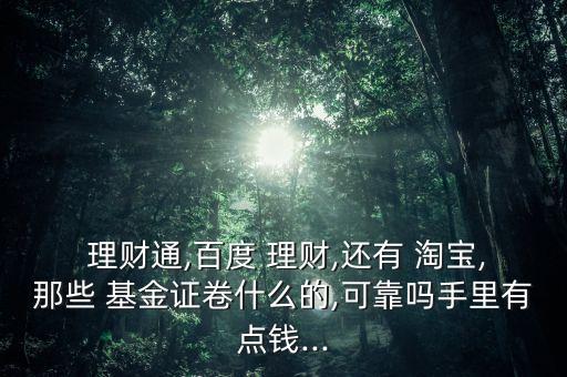  理財(cái)通,百度 理財(cái),還有 淘寶,那些 基金證卷什么的,可靠嗎手里有點(diǎn)錢(qián)...