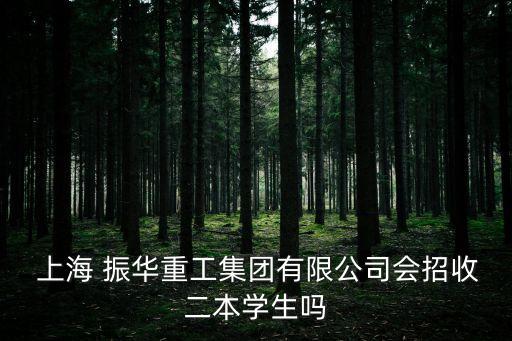  上海 振華重工集團有限公司會招收二本學生嗎