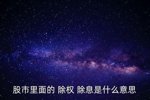 股市里面的 除權 除息是什么意思