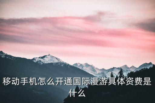 移動手機(jī)怎么開通國際漫游具體資費是什么