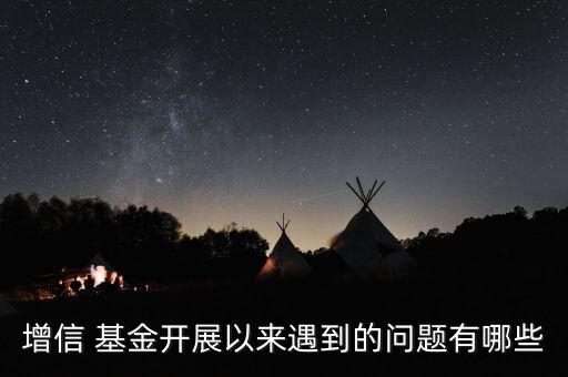 增信 基金開展以來遇到的問題有哪些