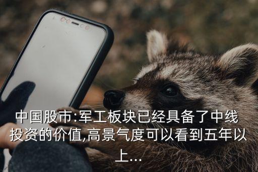 中國(guó)股市:軍工板塊已經(jīng)具備了中線 投資的價(jià)值,高景氣度可以看到五年以上...
