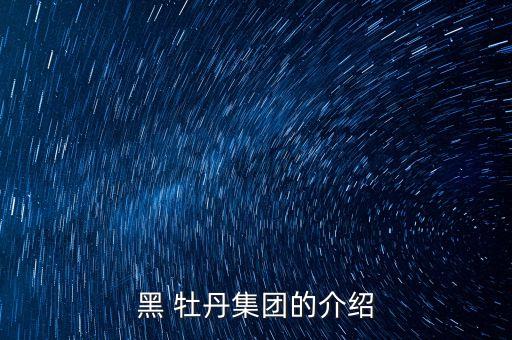 黑 牡丹集團(tuán)的介紹