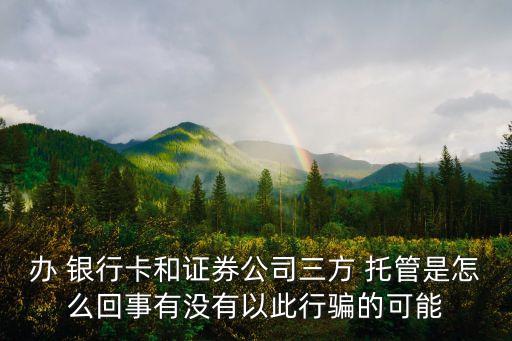 辦 銀行卡和證券公司三方 托管是怎么回事有沒(méi)有以此行騙的可能