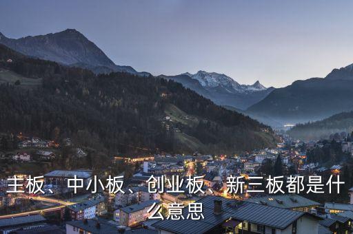 主板、中小板、創(chuàng)業(yè)板、新三板都是什么意思