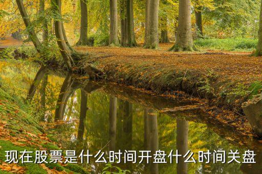 現(xiàn)在股票是什么時(shí)間開盤什么時(shí)間關(guān)盤
