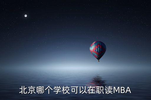 北京哪個學(xué)?？梢栽诼氉xMBA